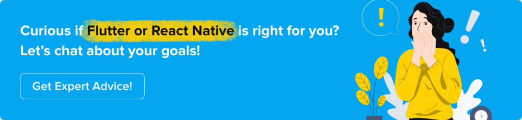 Curious if Flutter or React Native is right for you Let’s chat about your goals! Get Expert Advice!